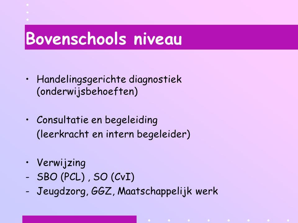 Bovenschools niveau Handelingsgerichte diagnostiek (onderwijsbehoeften) Consultatie en begeleiding.