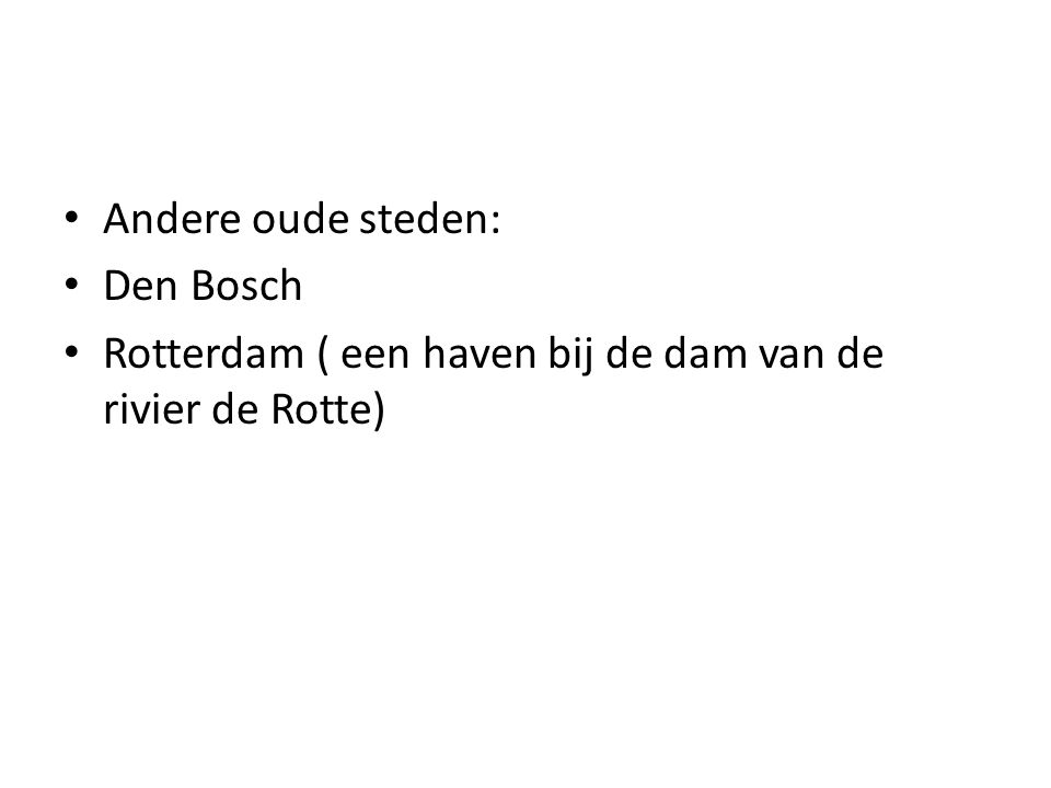 Andere oude steden: Den Bosch Rotterdam ( een haven bij de dam van de rivier de Rotte)