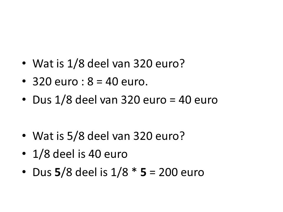 Wat is 1/8 deel van 320 euro 320 euro : 8 = 40 euro. Dus 1/8 deel van 320 euro = 40 euro. Wat is 5/8 deel van 320 euro