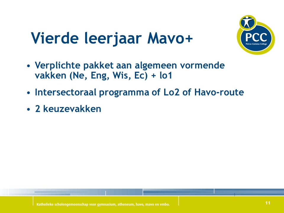 Vierde leerjaar Mavo+ Verplichte pakket aan algemeen vormende vakken (Ne, Eng, Wis, Ec) + lo1. Intersectoraal programma of Lo2 of Havo-route.
