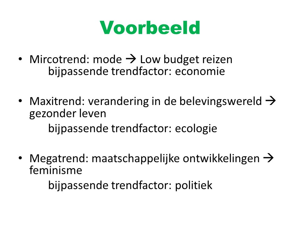 Voorbeeld Mircotrend: mode  Low budget reizen bijpassende trendfactor: economie. Maxitrend: verandering in de belevingswereld  gezonder leven.