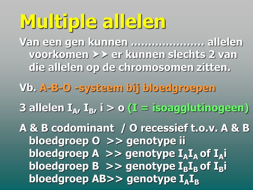 Multiple allelen Van een gen kunnen ………………… allelen voorkomen  er kunnen slechts 2 van die allelen op de chromosomen zitten.
