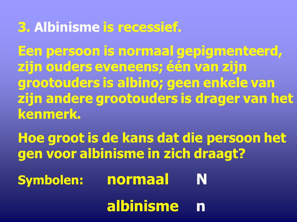 albinisme n 3. Albinisme is recessief.