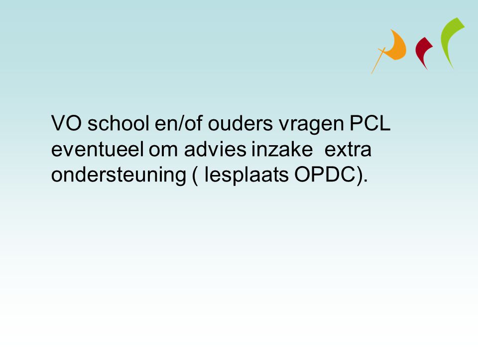 VO school en/of ouders vragen PCL eventueel om advies inzake extra ondersteuning ( lesplaats OPDC).