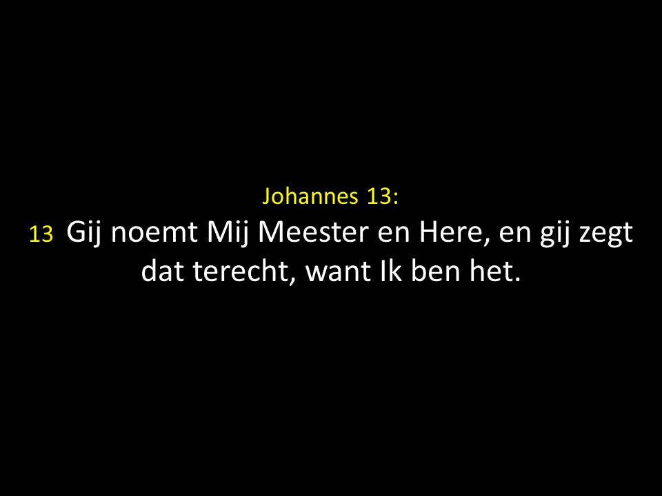 Johannes 13: 13 Gij noemt Mij Meester en Here, en gij zegt dat terecht, want Ik ben het.