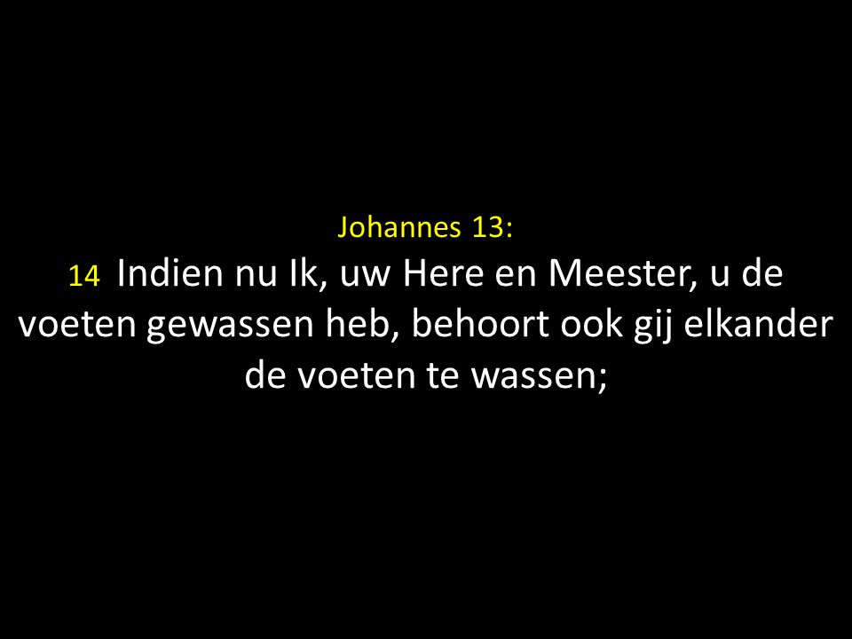 Johannes 13: 14 Indien nu Ik, uw Here en Meester, u de voeten gewassen heb, behoort ook gij elkander de voeten te wassen;