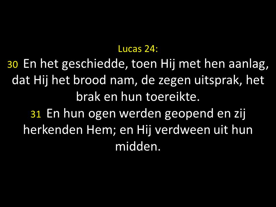 Lucas 24: 30 En het geschiedde, toen Hij met hen aanlag, dat Hij het brood nam, de zegen uitsprak, het brak en hun toereikte.
