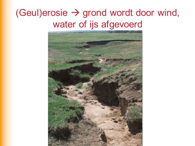 (Geul)erosie  grond wordt door wind, water of ijs afgevoerd