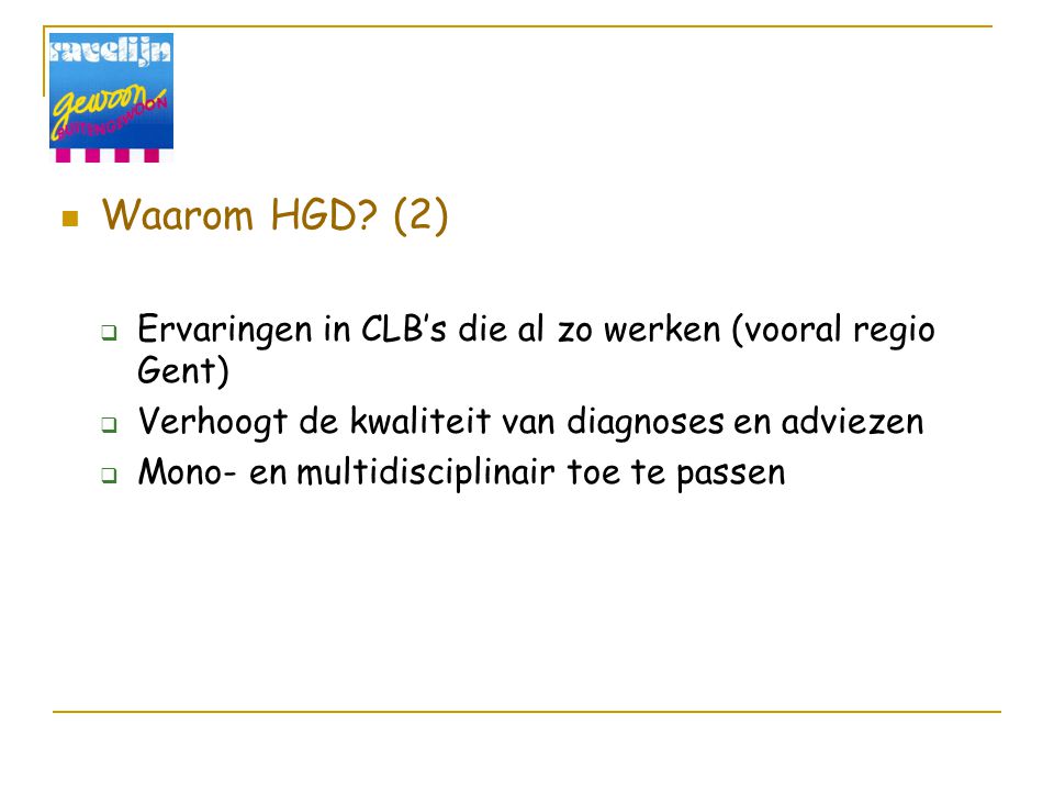 Waarom HGD (2) Ervaringen in CLB’s die al zo werken (vooral regio Gent) Verhoogt de kwaliteit van diagnoses en adviezen.