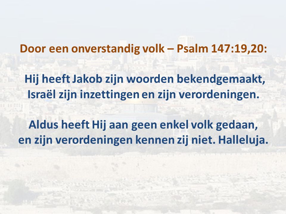 Door een onverstandig volk – Psalm 147:19,20: Hij heeft Jakob zijn woorden bekendgemaakt, Israël zijn inzettingen en zijn verordeningen.