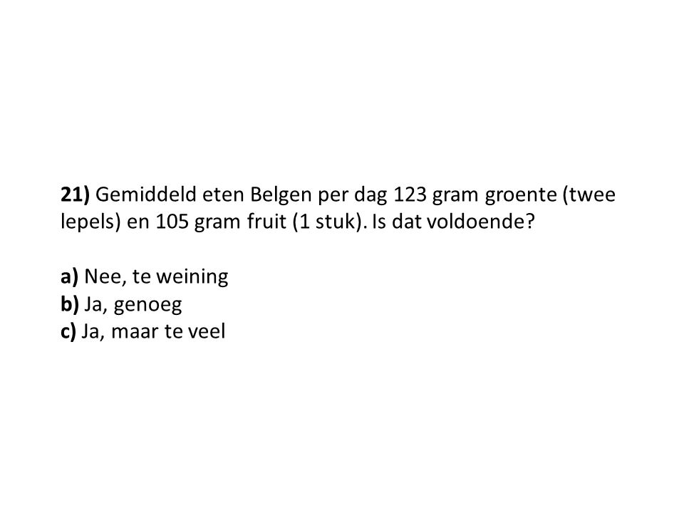 21) Gemiddeld eten Belgen per dag 123 gram groente (twee lepels) en 105 gram fruit (1 stuk). Is dat voldoende