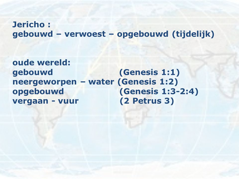 Jericho : gebouwd – verwoest – opgebouwd (tijdelijk) oude wereld: gebouwd (Genesis 1:1)
