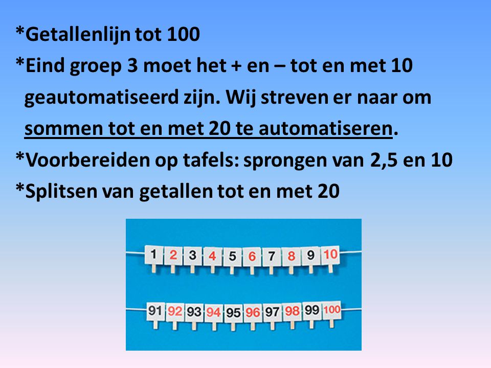 *Getallenlijn tot 100 *Eind groep 3 moet het + en – tot en met 10 geautomatiseerd zijn.