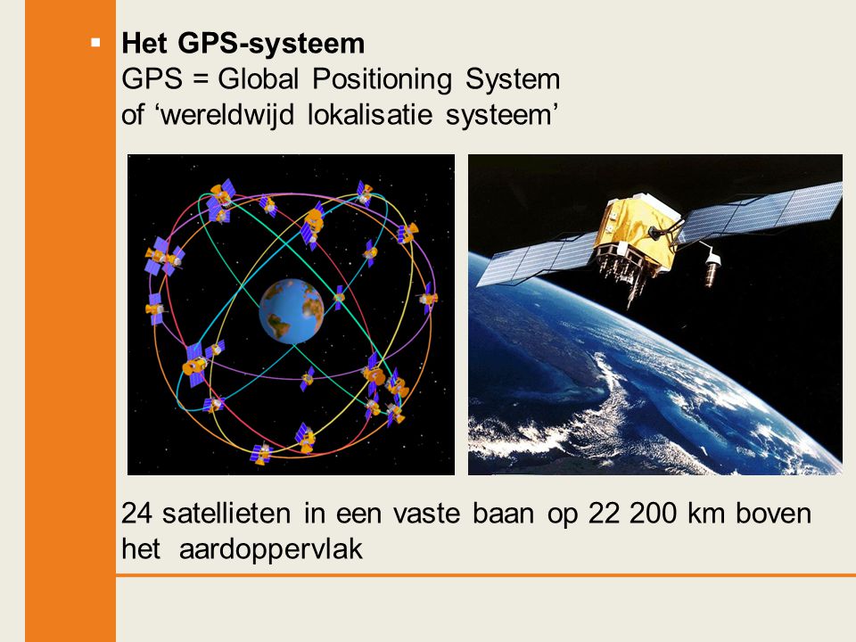 Het GPS-systeem GPS = Global Positioning System of ‘wereldwijd lokalisatie systeem’