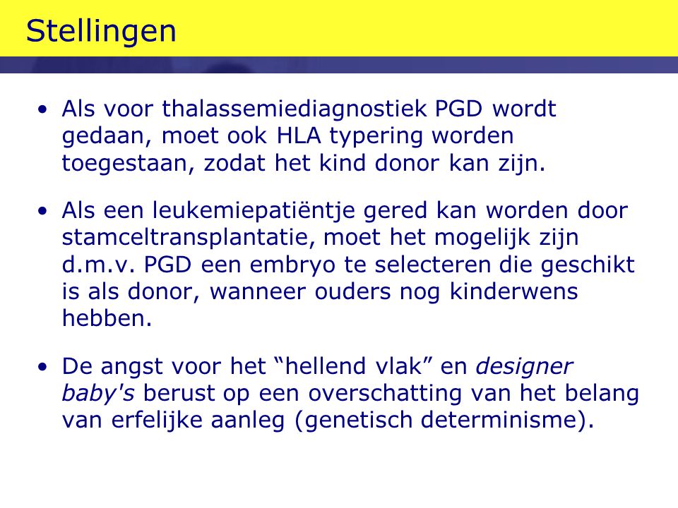 Stellingen Als voor thalassemiediagnostiek PGD wordt gedaan, moet ook HLA typering worden toegestaan, zodat het kind donor kan zijn.
