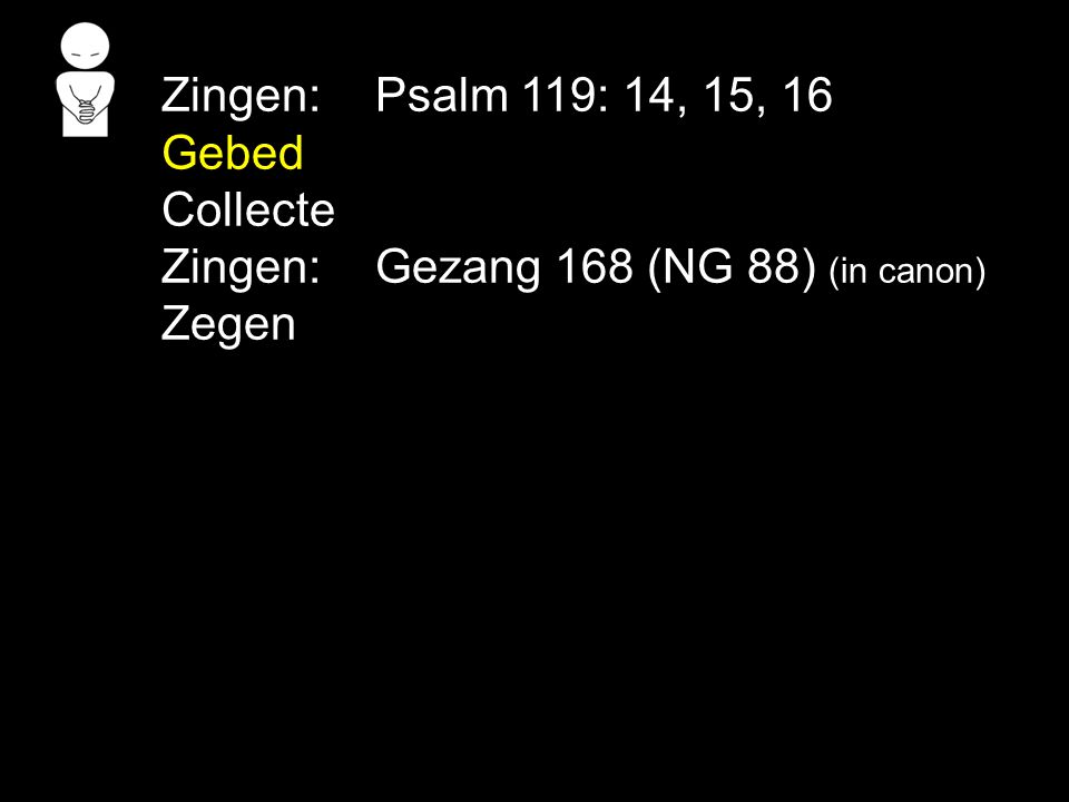 Zingen: Psalm 119: 14, 15, 16 Gebed Collecte Zingen: Gezang 168 (NG 88) (in canon) Zegen