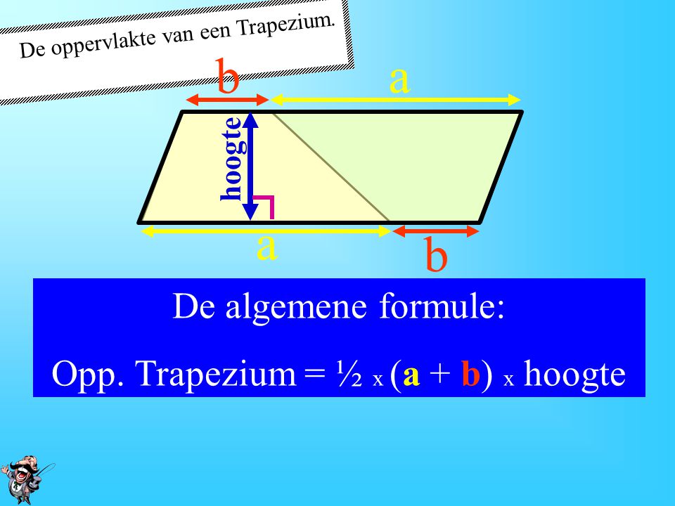 b a a b De algemene formule: Opp. Trapezium = ½ x (a + b) x hoogte