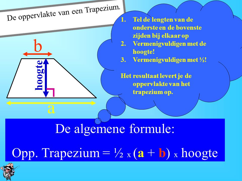 b a De algemene formule: Opp. Trapezium = ½ x (a + b) x hoogte hoogte
