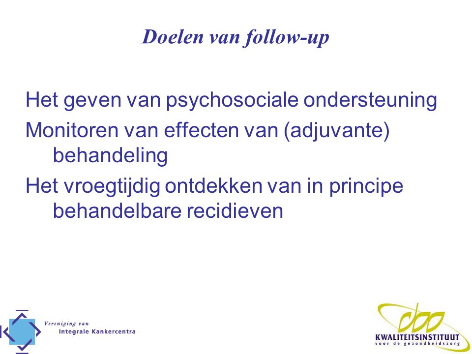 Doelen van follow-up Het geven van psychosociale ondersteuning. Monitoren van effecten van (adjuvante) behandeling.