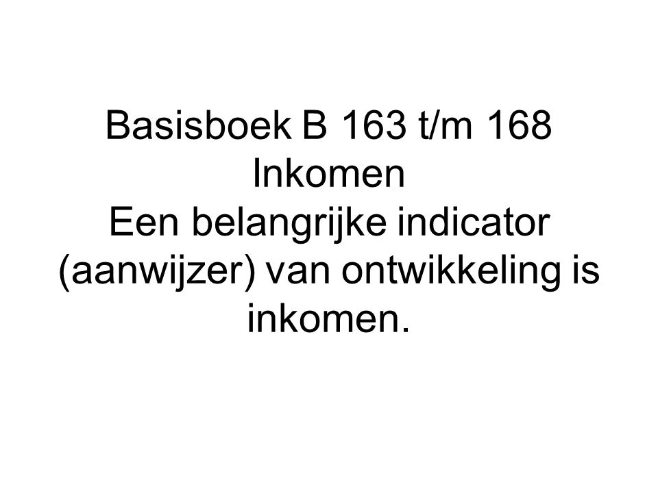Basisboek B 163 t/m 168 Inkomen Een belangrijke indicator (aanwijzer) van ontwikkeling is inkomen.