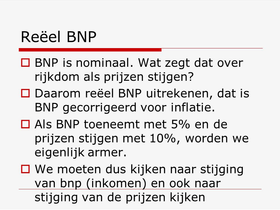 Reëel BNP BNP is nominaal. Wat zegt dat over rijkdom als prijzen stijgen Daarom reëel BNP uitrekenen, dat is BNP gecorrigeerd voor inflatie.