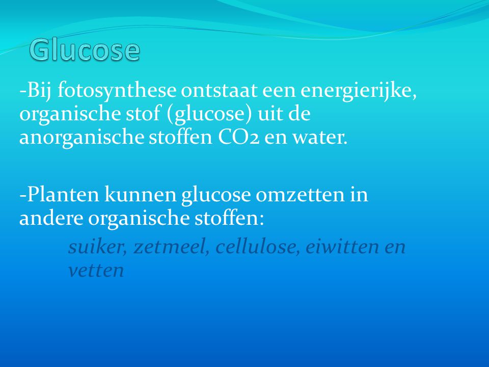 Glucose -Bij fotosynthese ontstaat een energierijke, organische stof (glucose) uit de anorganische stoffen CO2 en water.