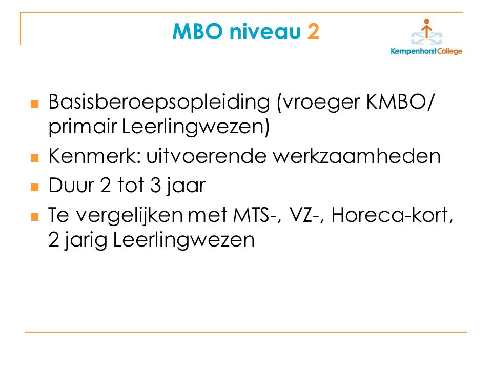 MBO niveau 2 Basisberoepsopleiding (vroeger KMBO/ primair Leerlingwezen) Kenmerk: uitvoerende werkzaamheden.