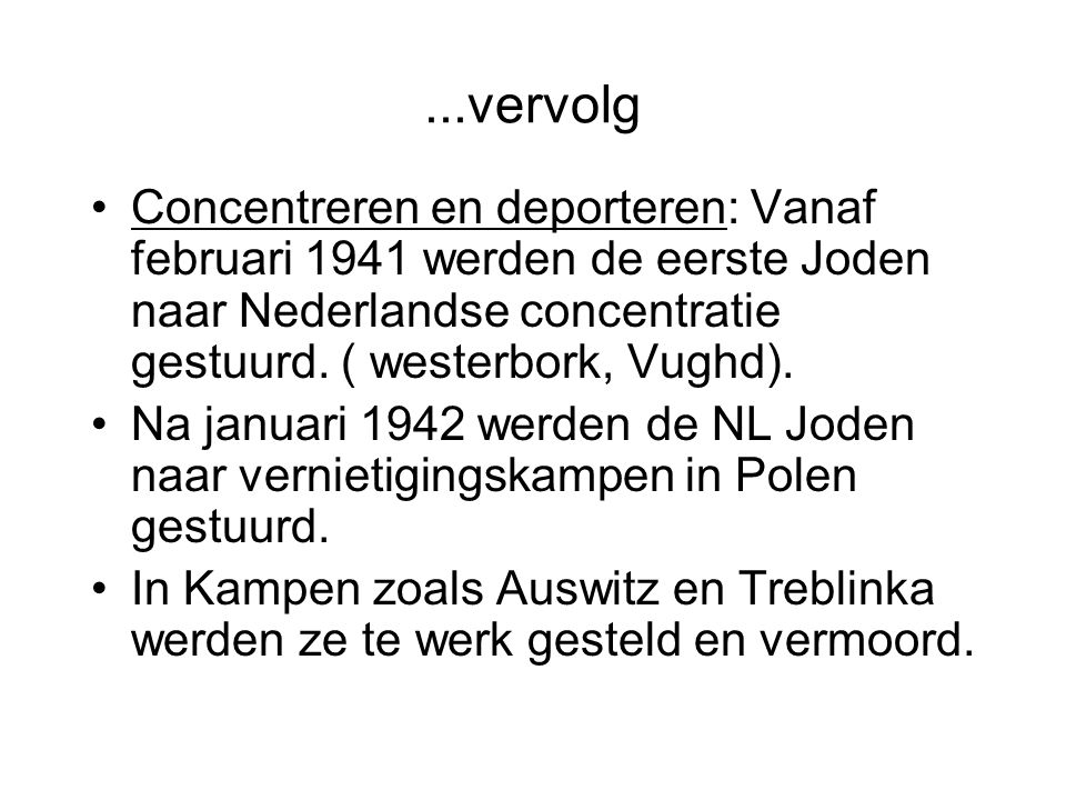 ...vervolg Concentreren en deporteren: Vanaf februari 1941 werden de eerste Joden naar Nederlandse concentratie gestuurd. ( westerbork, Vughd).