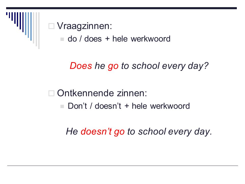 Does he go to school every day Ontkennende zinnen: