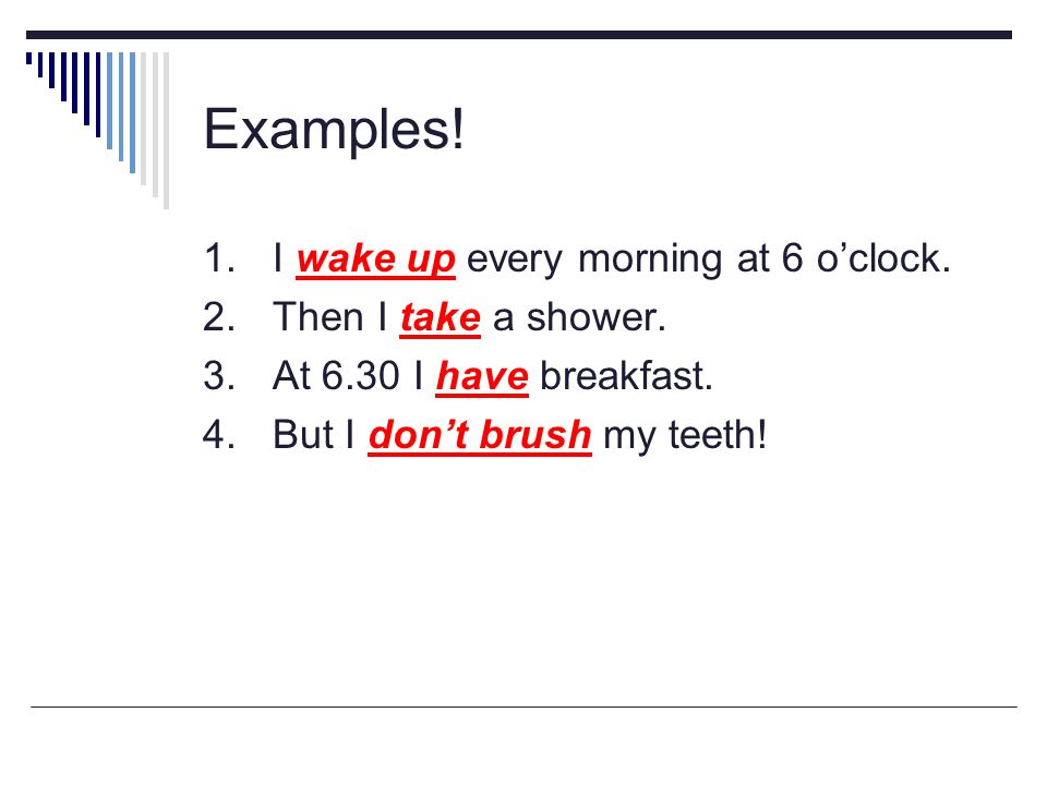 Examples! 1. I wake up every morning at 6 o’clock.