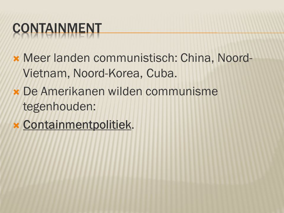 containment Meer landen communistisch: China, Noord-Vietnam, Noord-Korea, Cuba. De Amerikanen wilden communisme tegenhouden: