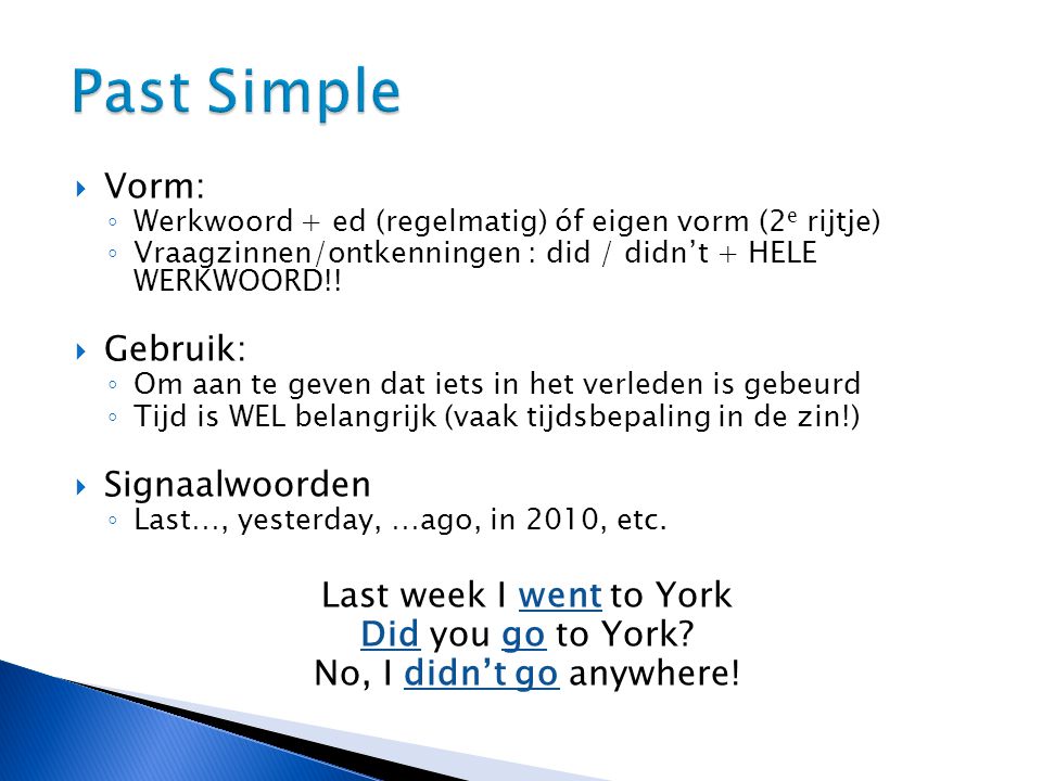 Past Simple Vorm: Gebruik: Signaalwoorden Last week I went to York