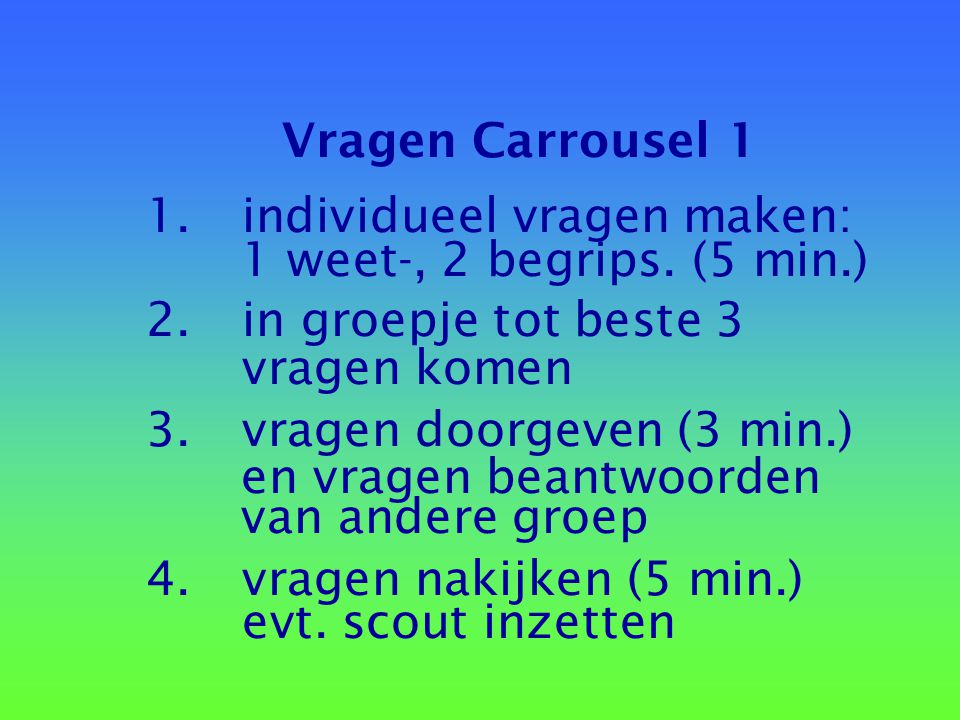 Vragen Carrousel 1 1. individueel vragen maken: 1 weet-, 2 begrips. (5 min.) 2. in groepje tot beste 3.