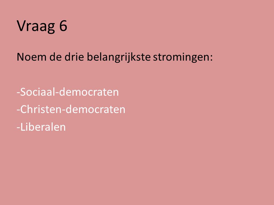 Vraag 6 Noem de drie belangrijkste stromingen: -Sociaal-democraten -Christen-democraten -Liberalen