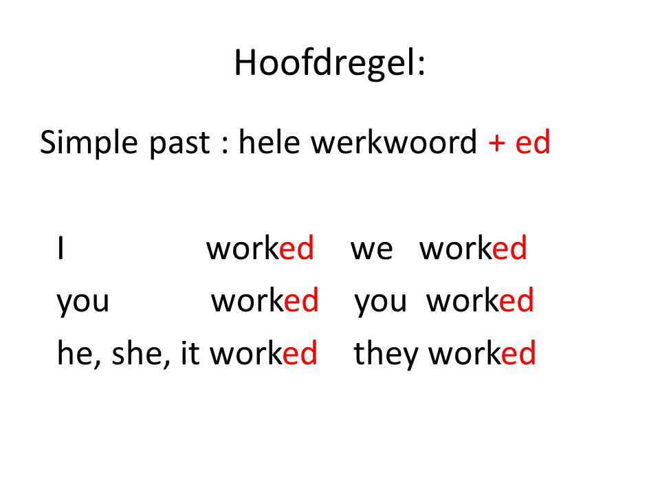 Hoofdregel: Simple past : hele werkwoord + ed I worked we worked you worked you worked he, she, it worked they worked
