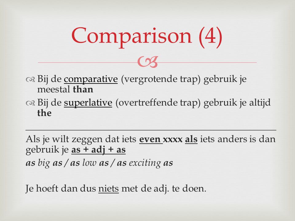 Comparison (4) Bij de comparative (vergrotende trap) gebruik je meestal than. Bij de superlative (overtreffende trap) gebruik je altijd the.