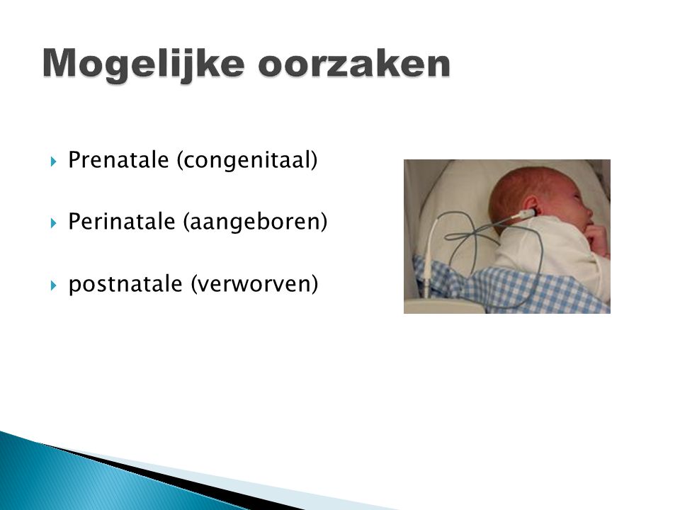 Mogelijke oorzaken Prenatale (congenitaal) Perinatale (aangeboren)