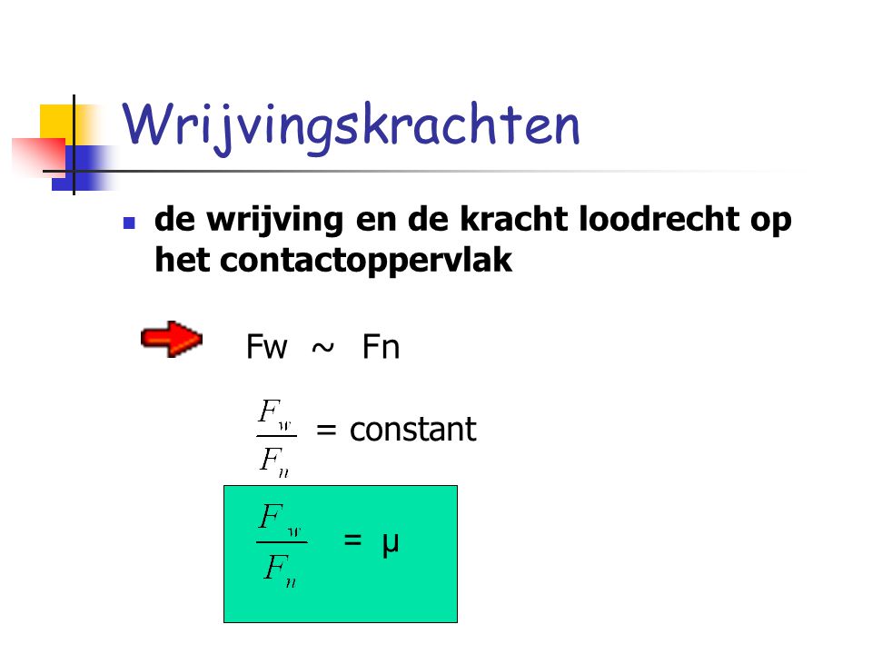 Wrijvingskrachten de wrijving en de kracht loodrecht op het contactoppervlak. Fw ~ Fn. = constant.
