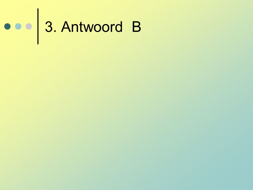 3. Antwoord B