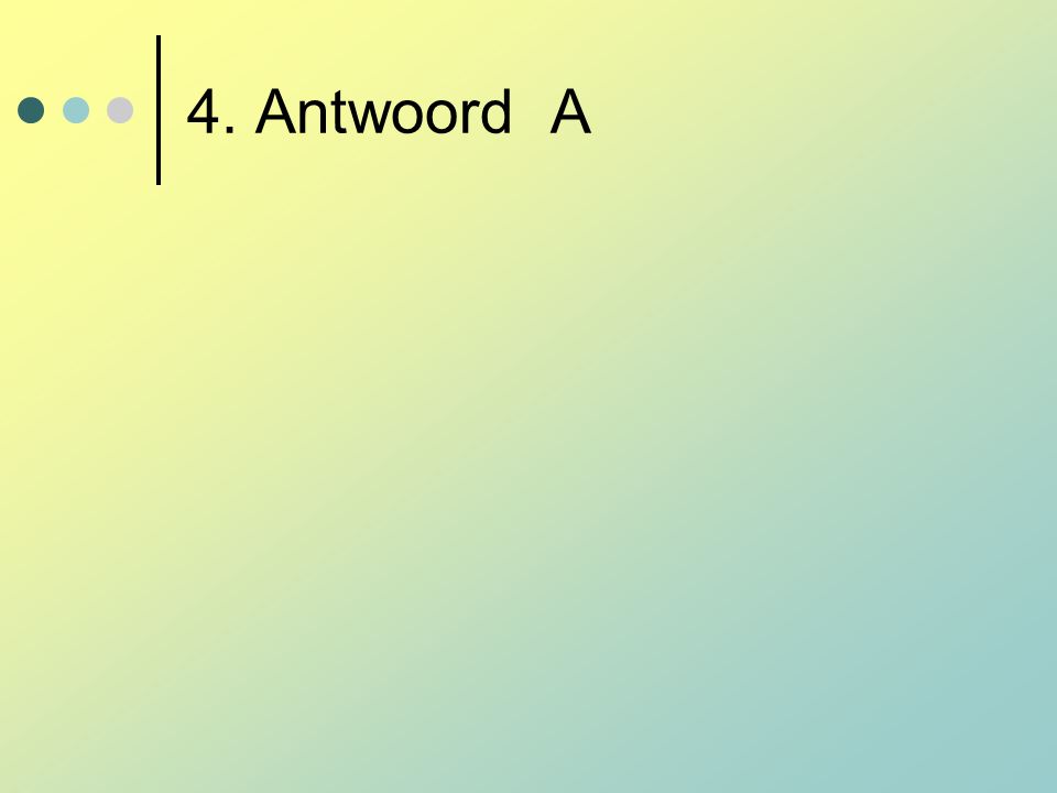 4. Antwoord A