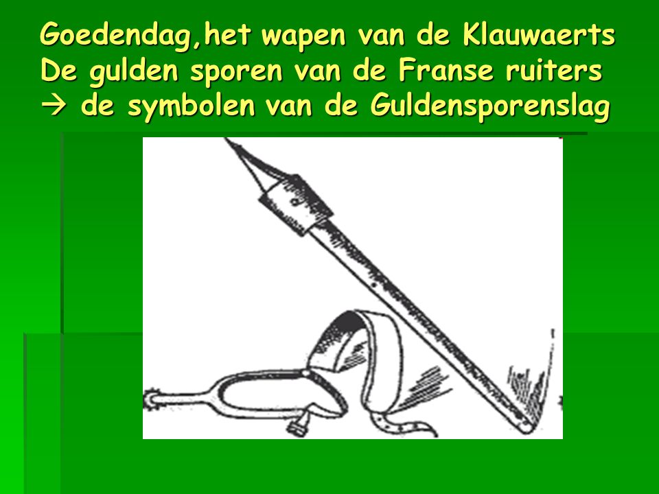Goedendag,het wapen van de Klauwaerts De gulden sporen van de Franse ruiters  de symbolen van de Guldensporenslag