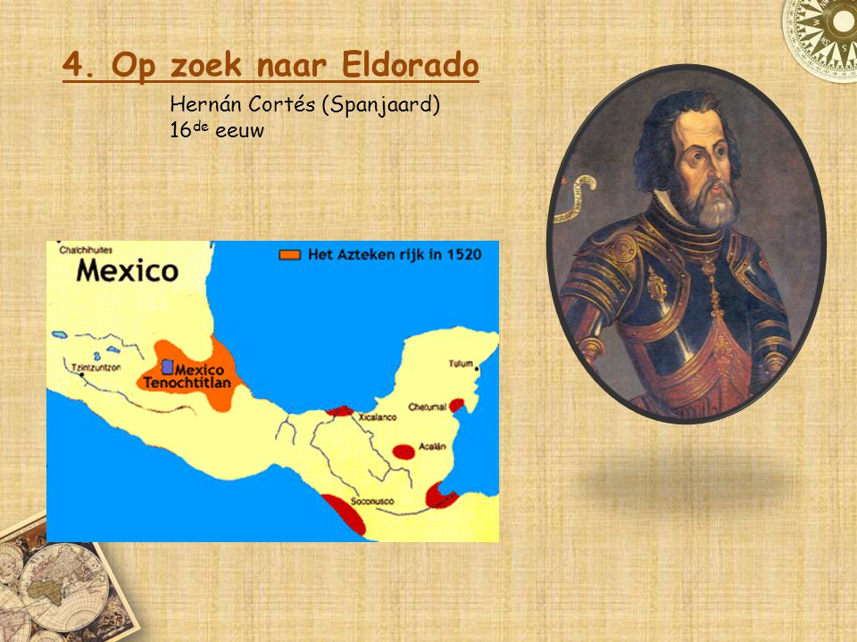 4. Op zoek naar Eldorado Hernán Cortés (Spanjaard) 16de eeuw
