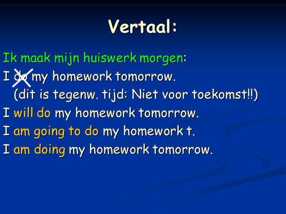 Vertaal: Ik maak mijn huiswerk morgen: I do my homework tomorrow.