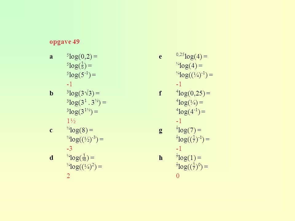 opgave 49 a 5log(0,2) = 5log() = 5log(5-1) = -1. b 3log(3√3) = 3log(31 . 3½) = 3log(31½) = 1½.