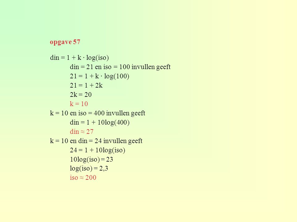 opgave 57 din = 1 + k · log(iso) din = 21 en iso = 100 invullen geeft. 21 = 1 + k · log(100) 21 = 1 + 2k.