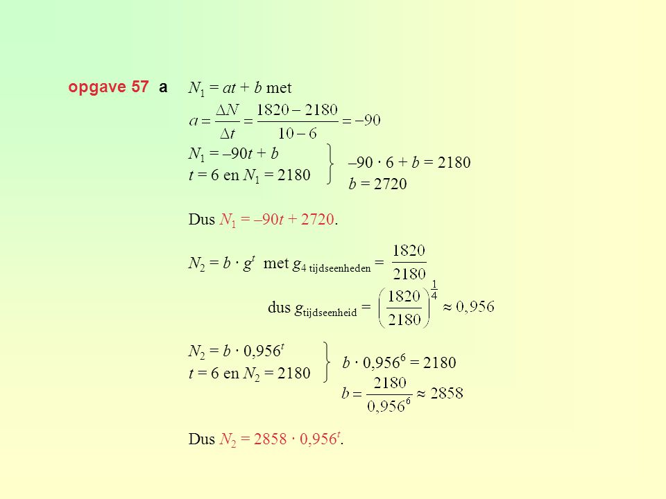 opgave 57 a N1 = at + b met. N1 = –90t + b. t = 6 en N1 = Dus N1 = –90t N2 = b · gt met g4 tijdseenheden =