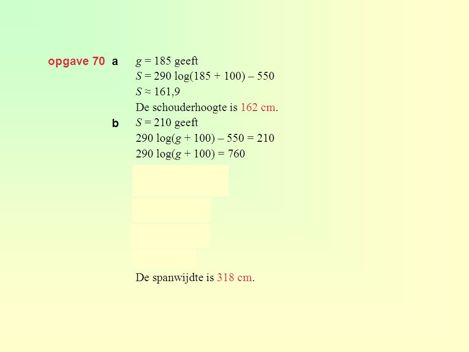 opgave 70 a g = 185 geeft. S = 290 log( ) – 550. S ≈ 161,9. De schouderhoogte is 162 cm.