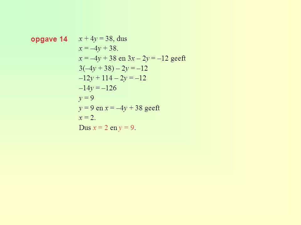 opgave 14 x + 4y = 38, dus. x = –4y x = –4y + 38 en 3x – 2y = –12 geeft. 3(–4y + 38) – 2y = –12.
