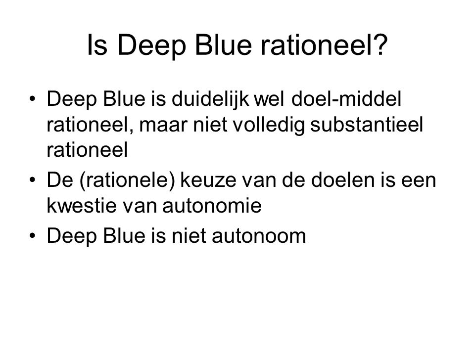 Is Deep Blue rationeel Deep Blue is duidelijk wel doel-middel rationeel, maar niet volledig substantieel rationeel.