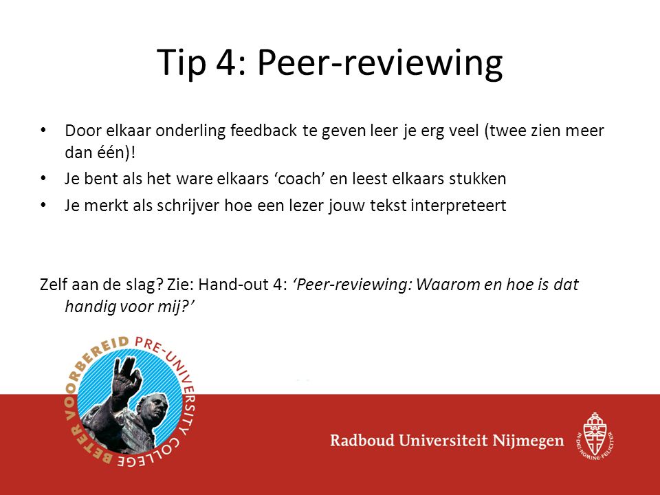Tip 4: Peer-reviewing Door elkaar onderling feedback te geven leer je erg veel (twee zien meer dan één)!